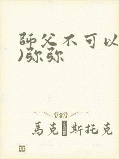 师父不可以(限)弥弥