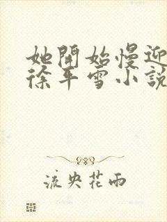 她开始慢迎迎合徐平雪小说