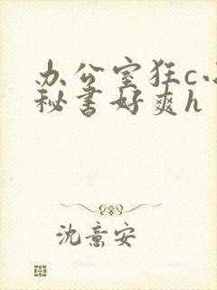 办公室狂c小雪秘书好爽h