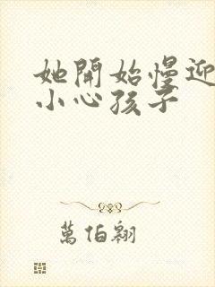 她开始慢迎迎合小心孩子