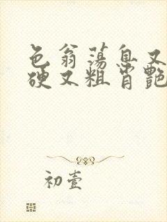 色翁荡息又大又硬又粗肖艳