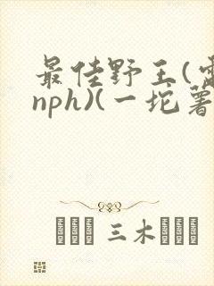 最佳野王(电竞nph)(一坨薯饼)_