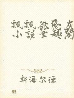 飘飘欲飞灰太狼小说笔趣阁无弹窗