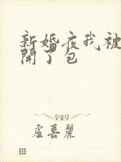 新婚夜我被伴郎开了包