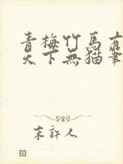 青梅竹马有时尽天下无猫笔趣阁