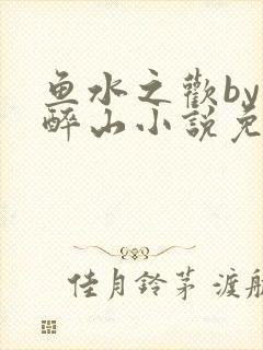鱼水之欢by狄醉山小说免费阅读