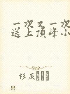 一次又一次把她送上顶峰小说