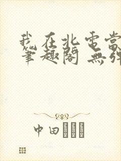 我在北电当教兽笔趣阁 无弹窗