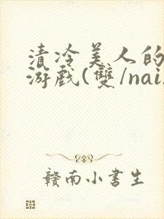 清冷美人的神奇游戏(双/nai)