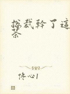 总裁干了这碗绿茶