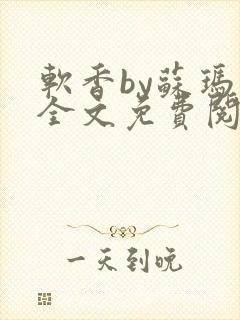 软香by苏玛丽全文免费阅读笔趣