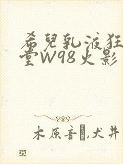 希儿乳液狂飙天堂W98火影