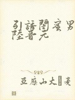 引诱闺蜜男友h陆晋元