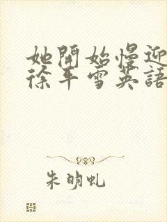 她开始慢迎迎合徐平雪英语