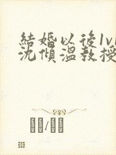 结婚以后1v1沈倾温教授的简介