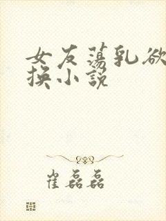 女友荡乳欲伦交换小说