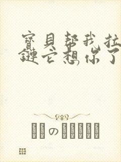 宝贝帮我拉开拉链它想你了视频封面