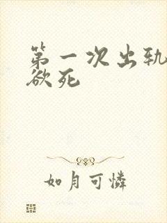 第一次出轨欲仙欲死