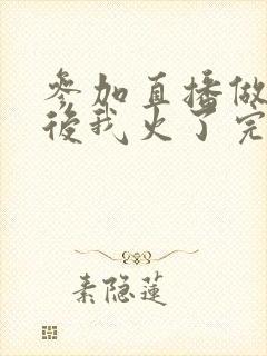 参加直播做综艺后我火了完整版封面