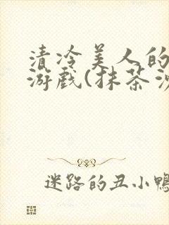 清冷美人的神奇游戏(抹茶沙冰)全文阅读