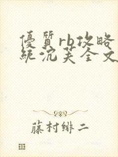 优质rb攻略系统沉芙全文免费阅读在