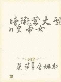 暗卫营大型hpn皇帝女