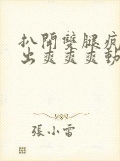 扒开双腿疯狂进出爽爽爽动态照片