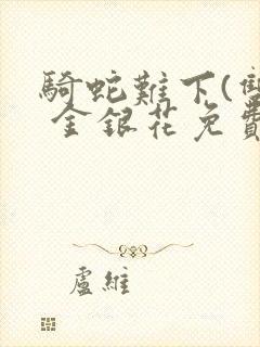 骑蛇难下(双) 金银花免费阅读