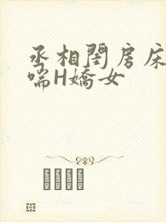 丞相闺房床榻粗喘H娇女
