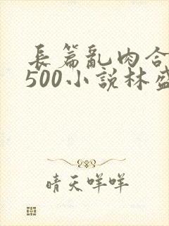 长篇乱肉合集乱500小说林盛