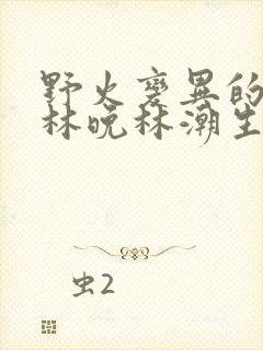 野火变异的父爱林晚林潮生