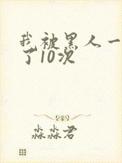 我被黑人一夜P了10次