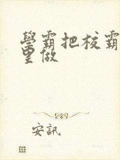 学霸把校霸往死里做