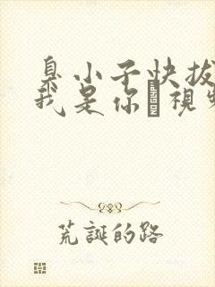 臭小子快拔出来我是你嫲视频