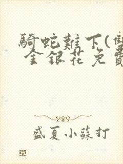 骑蛇难下(双) 金银花免费阅读