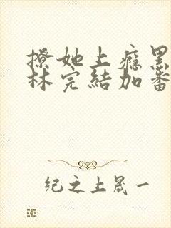 撩她上瘾黑暗森林完结加番外