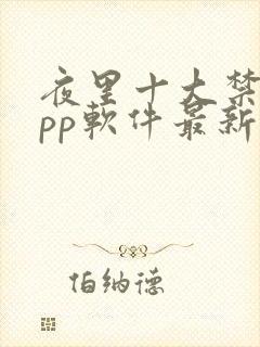 夜里十大禁用app软件最新章节