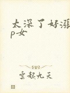 太深了好涨疼np女