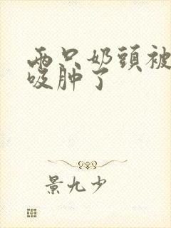 两只奶头被老头吸肿了