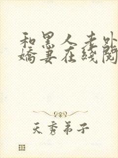 和黑人老外交换娇妻在线阅读