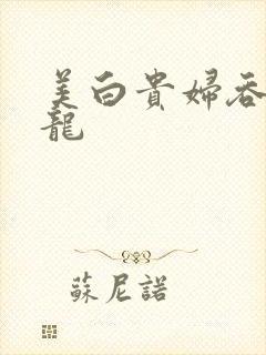 美白贵妇吞吃巨龙