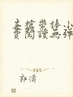 夹枪带棒小说免费阅读无弹窗笔趣