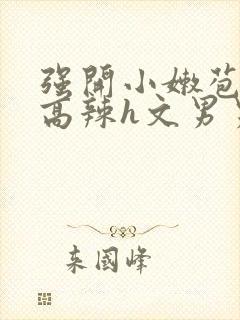 强开小嫩苞h文高辣h文男男