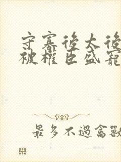 守寡后太后娘娘被权臣盛宠了免费