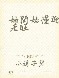 她开始慢迎迎合老旺