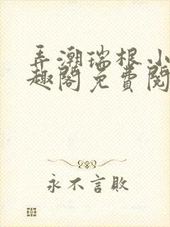 弄潮瑞根小说笔趣阁免费阅读