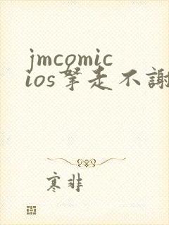 jmcomicios拿走不谢