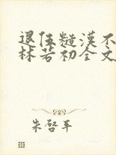 退伍糙汉不经撩林若初全文