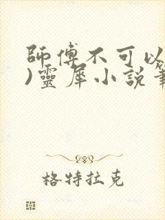 师傅不可以(限)灵犀小说笔趣阁