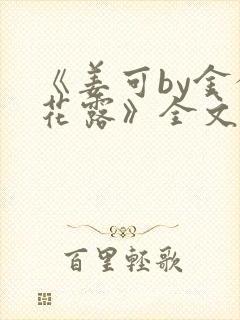 《姜可by金银花露》全文免费阅读